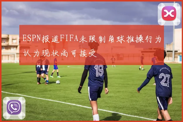 ESPN报道FIFA未限制角球推搡行为认为现状尚可接受