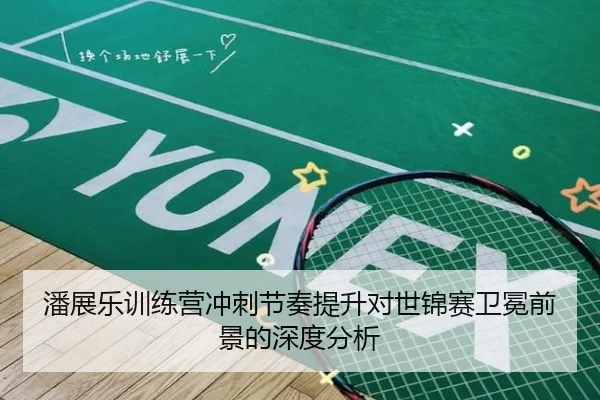 潘展乐训练营冲刺节奏提升对世锦赛卫冕前景的深度分析